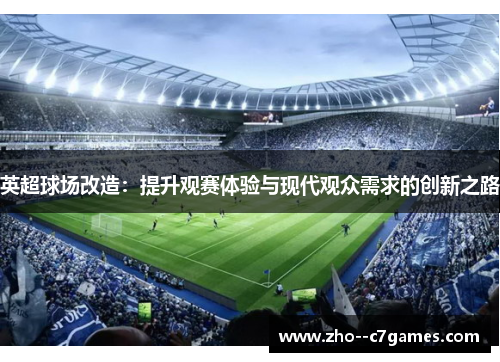 英超球场改造:提升观赛体验与现代观众需求的创新之路 英超球场改造:提升观赛体验与现代观众需求的创新之路