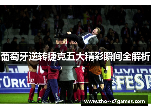 葡萄牙逆转捷克五大精彩瞬间全解析