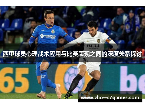 西甲球员心理战术应用与比赛表现之间的深度关系探讨 西甲球员心理战术应用与比赛表现之间的深度关系探讨