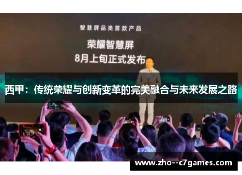 西甲:传统荣耀与创新变革的完美融合与未来发展之路 西甲:传统荣耀与创新变革的完美融合与未来发展之路
