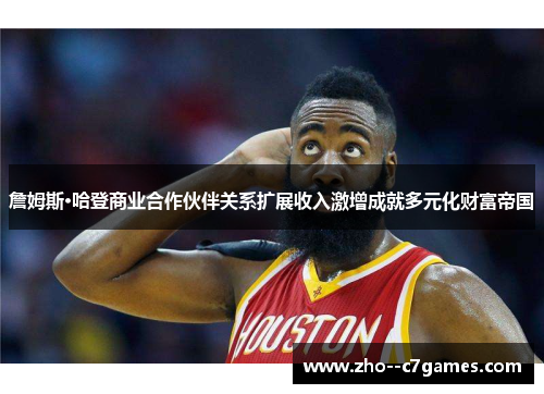 詹姆斯·哈登商业合作伙伴关系扩展收入激增成就多元化财富帝国