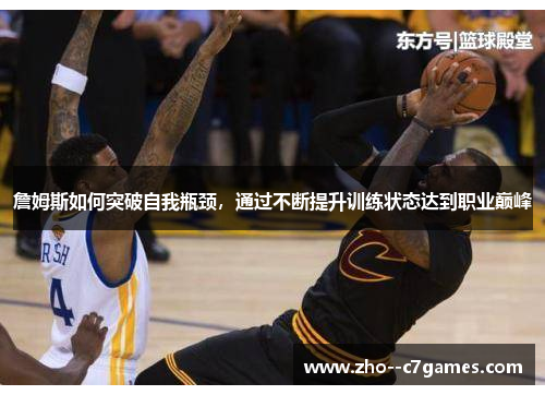 詹姆斯如何突破自我瓶颈,通过不断提升训练状态达到职业巅峰 詹姆斯如何突破自我瓶颈,通过不断提升训练状态达到职业巅峰