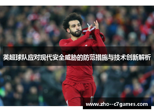 英超球队应对现代安全威胁的防范措施与技术创新解析 英超球队应对现代安全威胁的防范措施与技术创新解析