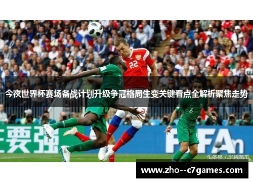 今夜世界杯赛场备战计划升级争冠格局生变关键看点全解析聚焦走势 今夜世界杯赛场备战计划升级争冠格局生变关键看点全解析聚焦走势