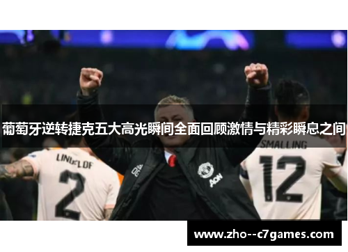 葡萄牙逆转捷克五大高光瞬间全面回顾激情与精彩瞬息之间 葡萄牙逆转捷克五大高光瞬间全面回顾激情与精彩瞬息之间