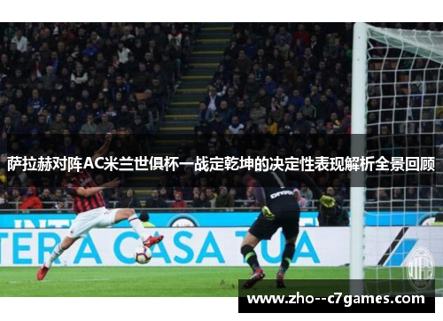萨拉赫对阵AC米兰世俱杯一战定乾坤的决定性表现解析全景回顾 萨拉赫对阵AC米兰世俱杯一战定乾坤的决定性表现解析全景回顾
