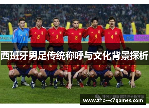 西班牙男足传统称呼与文化背景探析