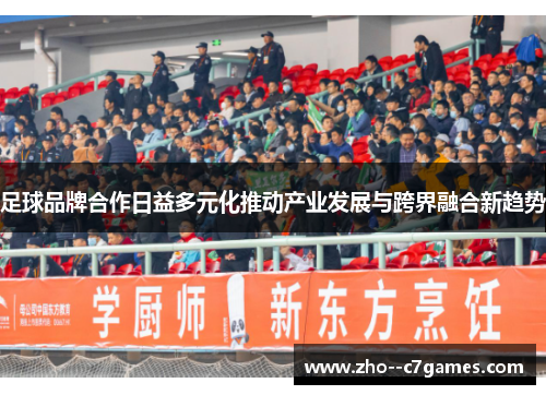 足球品牌合作日益多元化推动产业发展与跨界融合新趋势 足球品牌合作日益多元化推动产业发展与跨界融合新趋势