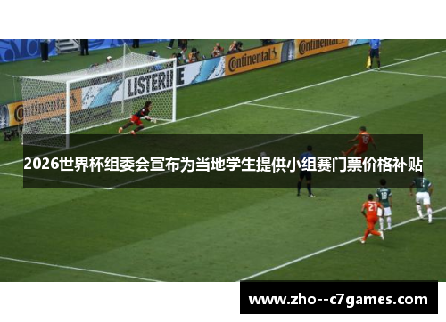 2026世界杯组委会宣布为当地学生提供小组赛门票价格补贴 2026世界杯组委会宣布为当地学生提供小组赛门票价格补贴