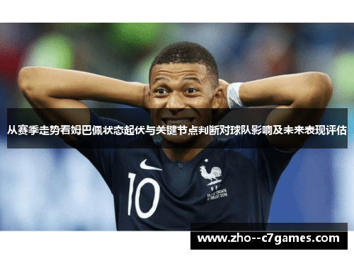 从赛季走势看姆巴佩状态起伏与关键节点判断对球队影响及未来表现评估
