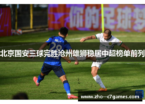 北京国安三球完胜沧州雄狮稳居中超榜单前列