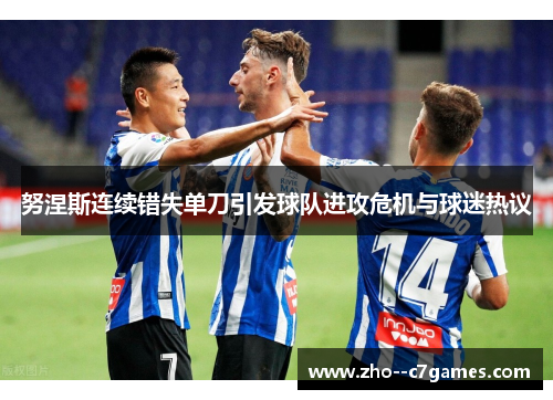 努涅斯连续错失单刀引发球队进攻危机与球迷热议 努涅斯连续错失单刀引发球队进攻危机与球迷热议