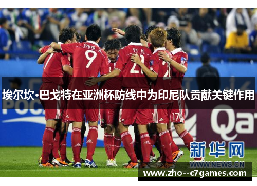 埃尔坎·巴戈特在亚洲杯防线中为印尼队贡献关键作用 埃尔坎·巴戈特在亚洲杯防线中为印尼队贡献关键作用