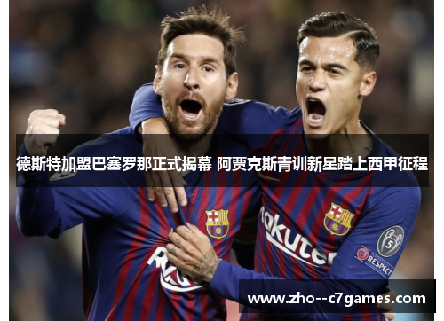 德斯特加盟巴塞罗那正式揭幕 阿贾克斯青训新星踏上西甲征程