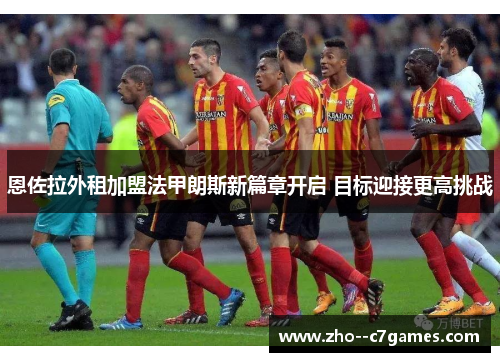 恩佐拉外租加盟法甲朗斯新篇章开启 目标迎接更高挑战 恩佐拉外租加盟法甲朗斯新篇章开启 目标迎接更高挑战