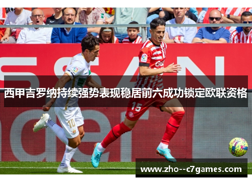 西甲吉罗纳持续强势表现稳居前六成功锁定欧联资格 西甲吉罗纳持续强势表现稳居前六成功锁定欧联资格