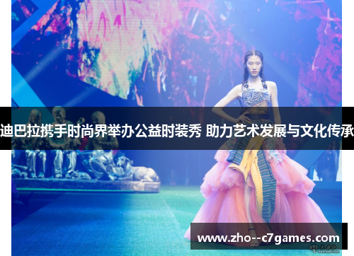 迪巴拉携手时尚界举办公益时装秀 助力艺术发展与文化传承