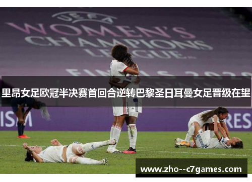 里昂女足欧冠半决赛首回合逆转巴黎圣日耳曼女足晋级在望