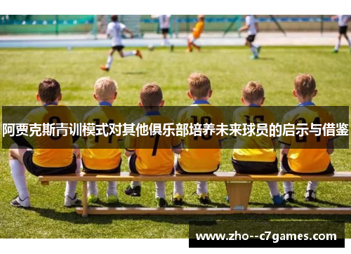阿贾克斯青训模式对其他俱乐部培养未来球员的启示与借鉴