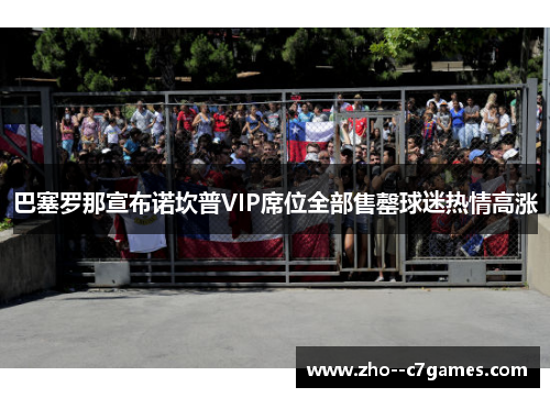 巴塞罗那宣布诺坎普VIP席位全部售罄球迷热情高涨 巴塞罗那宣布诺坎普VIP席位全部售罄球迷热情高涨