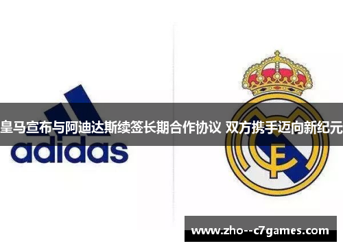 皇马宣布与阿迪达斯续签长期合作协议 双方携手迈向新纪元 皇马宣布与阿迪达斯续签长期合作协议 双方携手迈向新纪元
