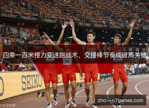 四乘一百米接力变速跑战术,交接棒节奏成破局关键 四乘一百米接力变速跑战术,交接棒节奏成破局关键