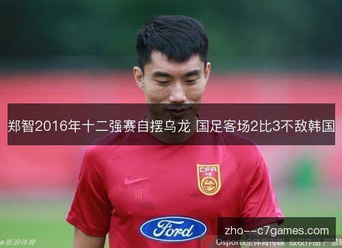郑智2016年十二强赛自摆乌龙 国足客场2比3不敌韩国 郑智2016年十二强赛自摆乌龙 国足客场2比3不敌韩国